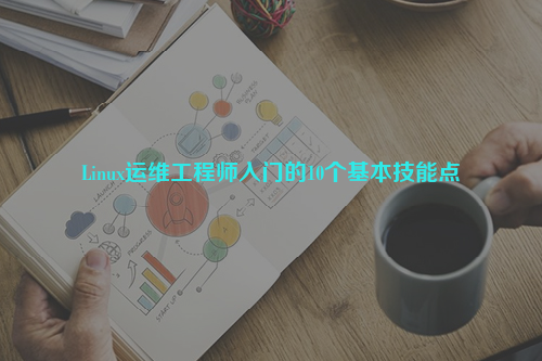 Linux運(yùn)維工程師入門的10個(gè)基本技能點(diǎn)